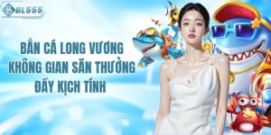 Không Gian Bắn Cá Long Vương Săn Thưởng Đầy Kịch Tính 