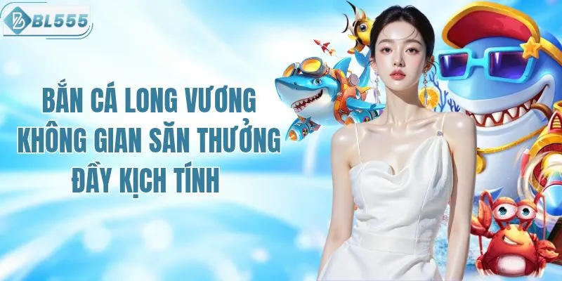 Không Gian Bắn Cá Long Vương Săn Thưởng Đầy Kịch Tính 