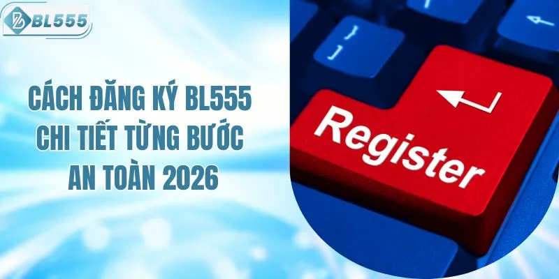 Cách Đăng Ký BL555 Chi Tiết Từng Bước An Toàn 2026