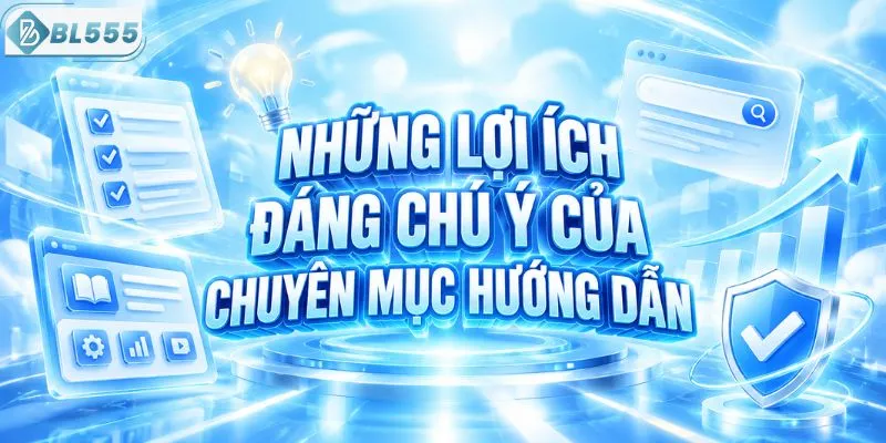 Những lợi ích đáng chú ý của chuyên mục hướng dẫn