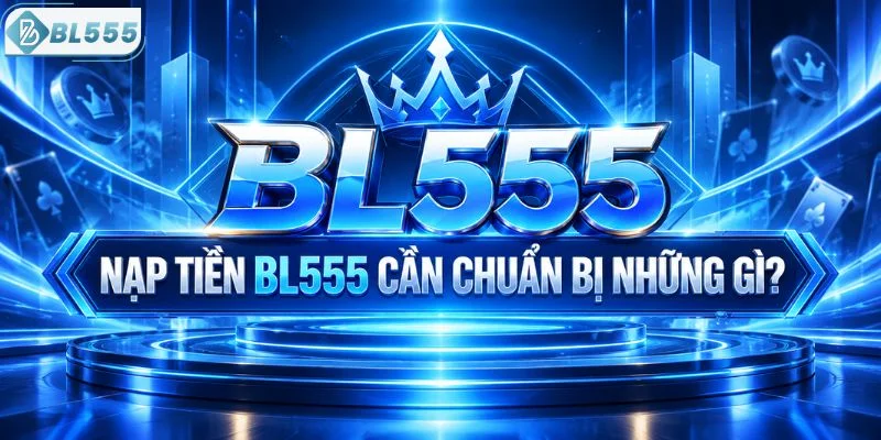 Trước khi nạp tiền BL555 cần lưu ý điều gì?